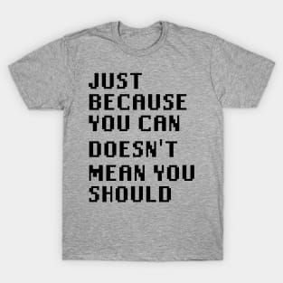 Just Because You Can Doesn't Mean You Should T-Shirt